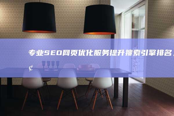 专业SEO网页优化服务：提升搜索引擎排名，增强网站可见性